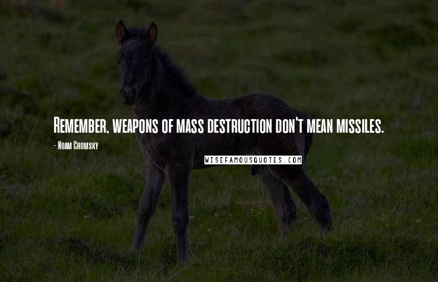 Noam Chomsky Quotes: Remember, weapons of mass destruction don't mean missiles.