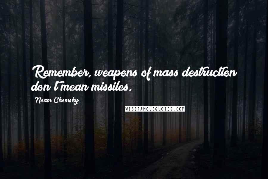 Noam Chomsky Quotes: Remember, weapons of mass destruction don't mean missiles.