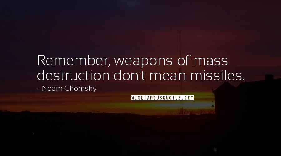 Noam Chomsky Quotes: Remember, weapons of mass destruction don't mean missiles.