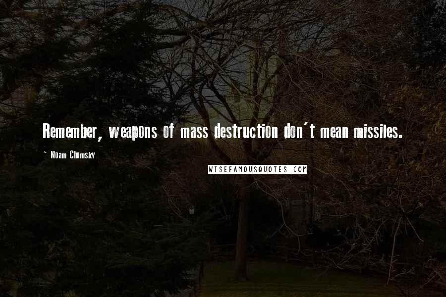 Noam Chomsky Quotes: Remember, weapons of mass destruction don't mean missiles.