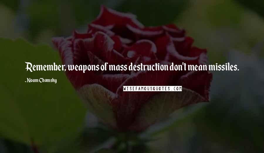 Noam Chomsky Quotes: Remember, weapons of mass destruction don't mean missiles.