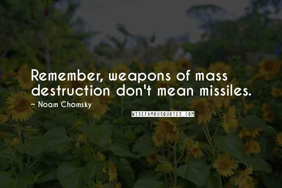 Noam Chomsky Quotes: Remember, weapons of mass destruction don't mean missiles.