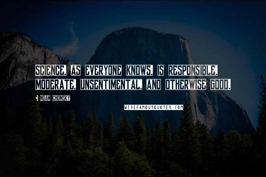 Noam Chomsky Quotes: Science, as everyone knows, is responsible, moderate, unsentimental, and otherwise good.