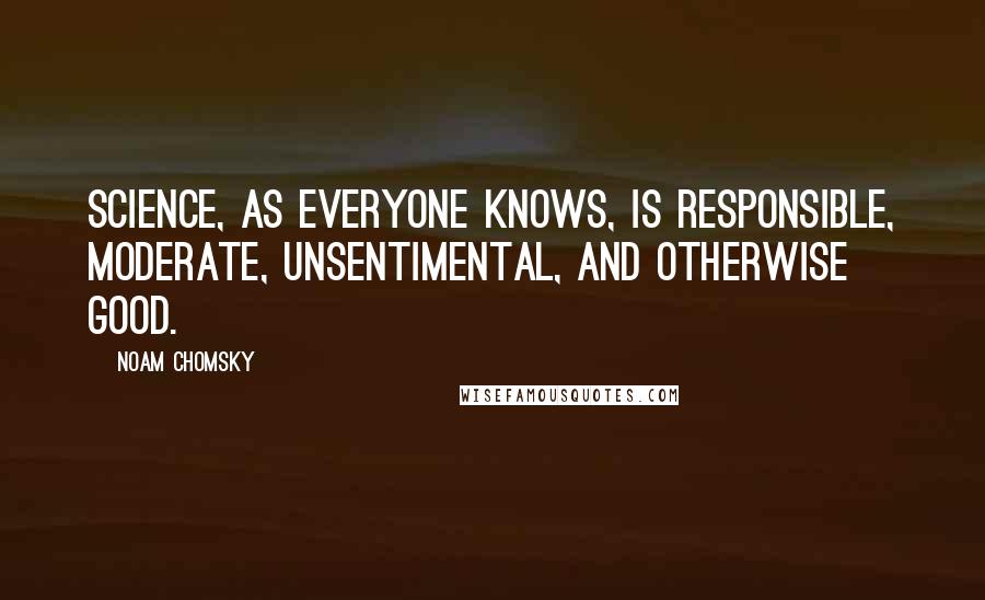 Noam Chomsky Quotes: Science, as everyone knows, is responsible, moderate, unsentimental, and otherwise good.