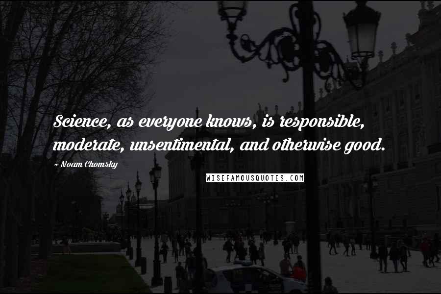 Noam Chomsky Quotes: Science, as everyone knows, is responsible, moderate, unsentimental, and otherwise good.