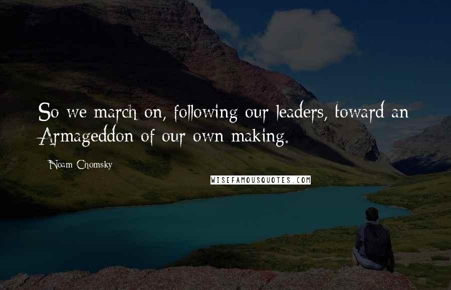 Noam Chomsky Quotes: So we march on, following our leaders, toward an Armageddon of our own making.