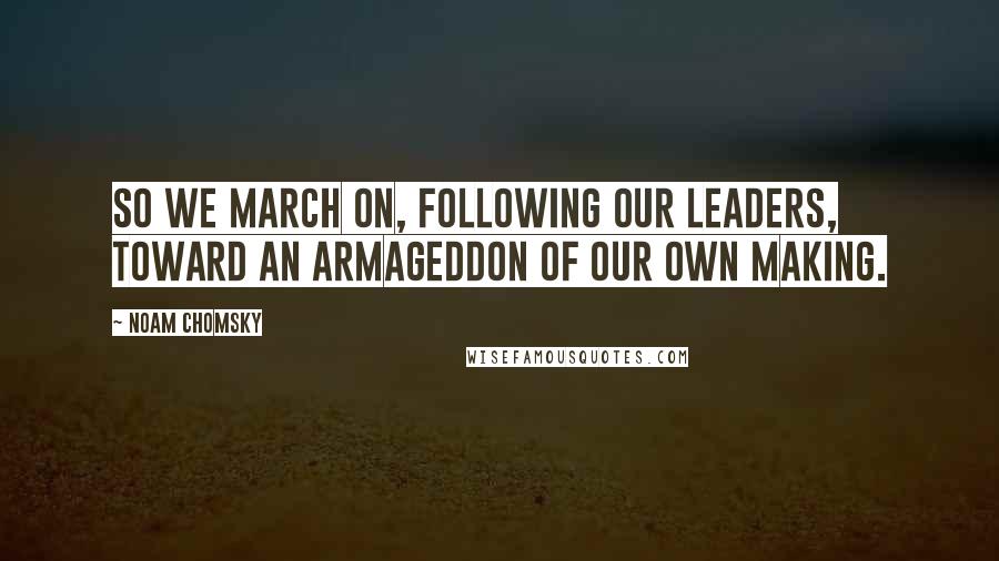 Noam Chomsky Quotes: So we march on, following our leaders, toward an Armageddon of our own making.