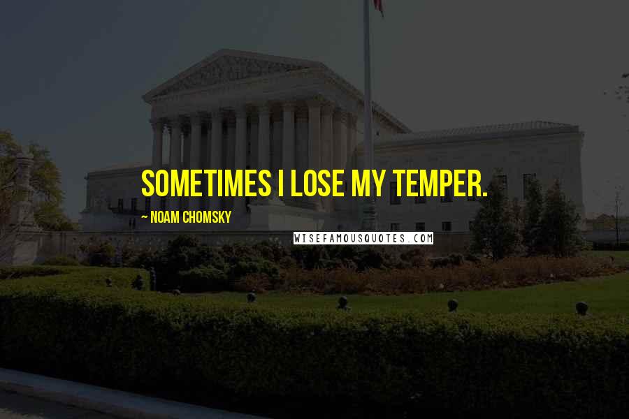 Noam Chomsky Quotes: Sometimes I lose my temper.