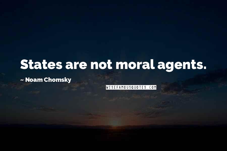 Noam Chomsky Quotes: States are not moral agents.