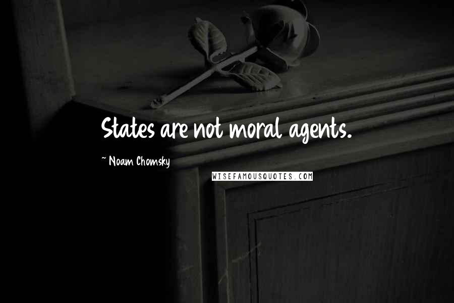 Noam Chomsky Quotes: States are not moral agents.