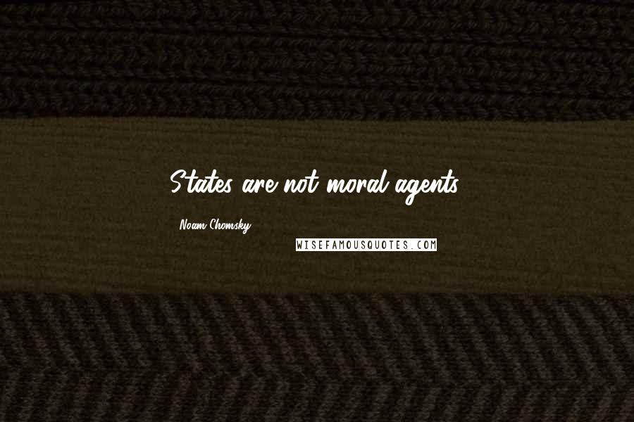 Noam Chomsky Quotes: States are not moral agents.