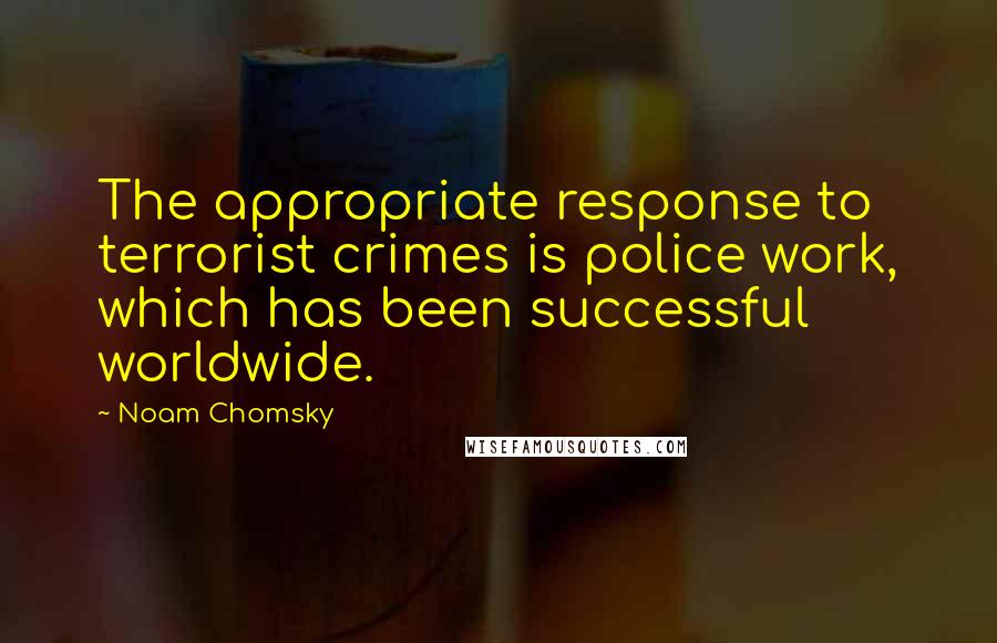 Noam Chomsky Quotes: The appropriate response to terrorist crimes is police work, which has been successful worldwide.