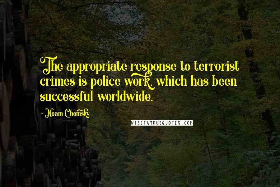 Noam Chomsky Quotes: The appropriate response to terrorist crimes is police work, which has been successful worldwide.