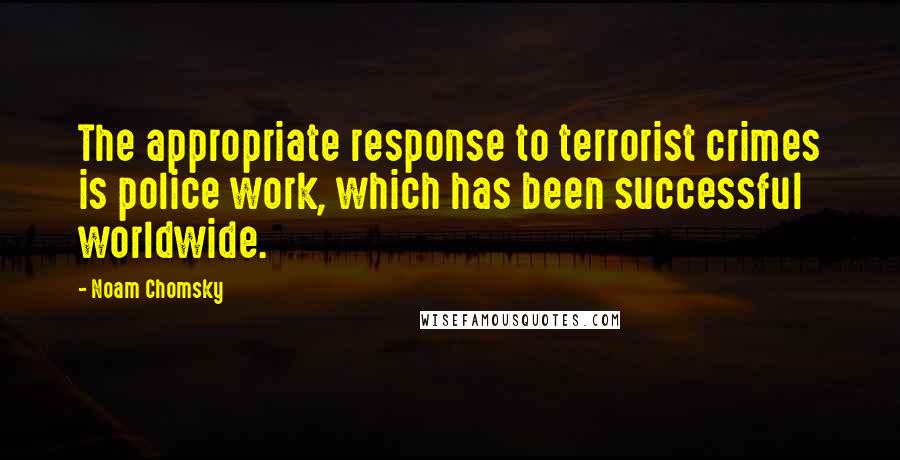 Noam Chomsky Quotes: The appropriate response to terrorist crimes is police work, which has been successful worldwide.