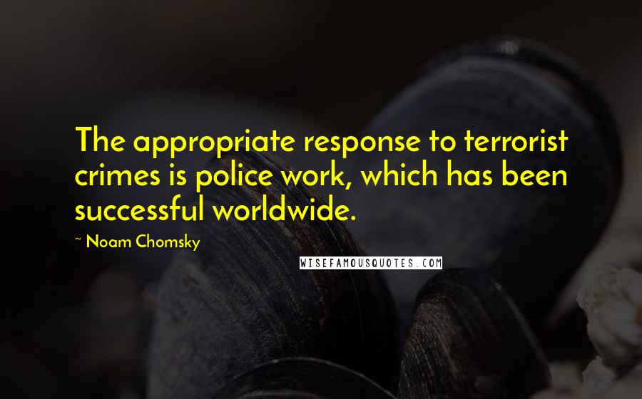 Noam Chomsky Quotes: The appropriate response to terrorist crimes is police work, which has been successful worldwide.