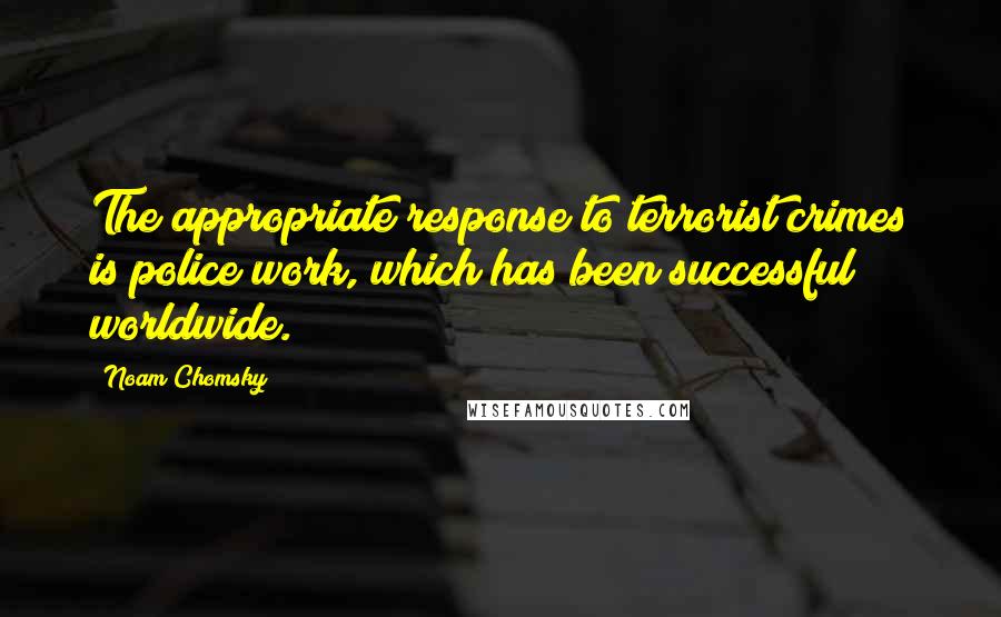 Noam Chomsky Quotes: The appropriate response to terrorist crimes is police work, which has been successful worldwide.