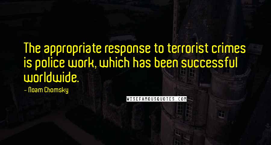 Noam Chomsky Quotes: The appropriate response to terrorist crimes is police work, which has been successful worldwide.