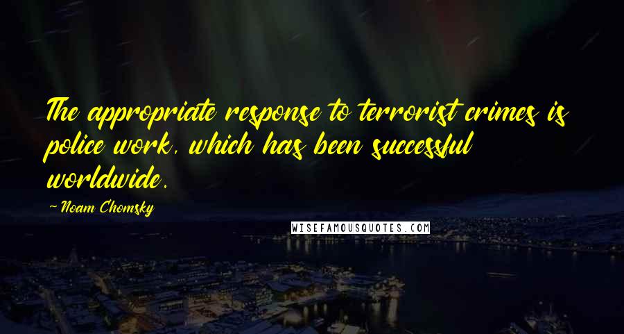 Noam Chomsky Quotes: The appropriate response to terrorist crimes is police work, which has been successful worldwide.