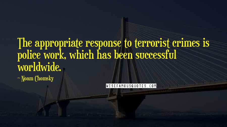 Noam Chomsky Quotes: The appropriate response to terrorist crimes is police work, which has been successful worldwide.