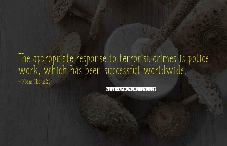 Noam Chomsky Quotes: The appropriate response to terrorist crimes is police work, which has been successful worldwide.