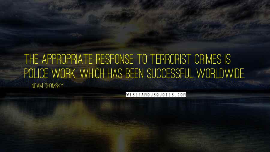 Noam Chomsky Quotes: The appropriate response to terrorist crimes is police work, which has been successful worldwide.