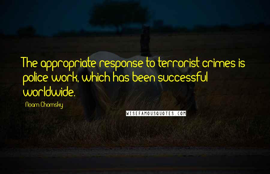 Noam Chomsky Quotes: The appropriate response to terrorist crimes is police work, which has been successful worldwide.