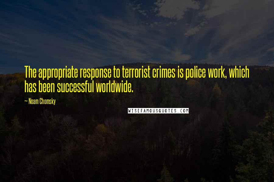 Noam Chomsky Quotes: The appropriate response to terrorist crimes is police work, which has been successful worldwide.