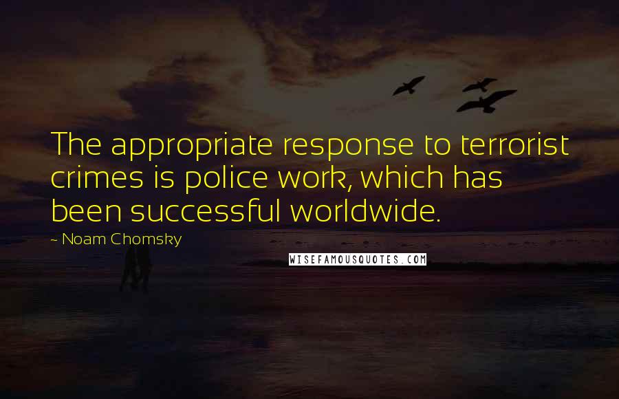 Noam Chomsky Quotes: The appropriate response to terrorist crimes is police work, which has been successful worldwide.