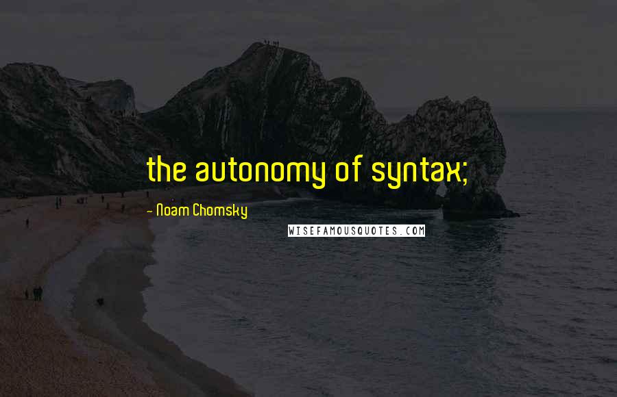 Noam Chomsky Quotes: the autonomy of syntax;