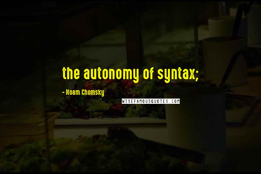 Noam Chomsky Quotes: the autonomy of syntax;