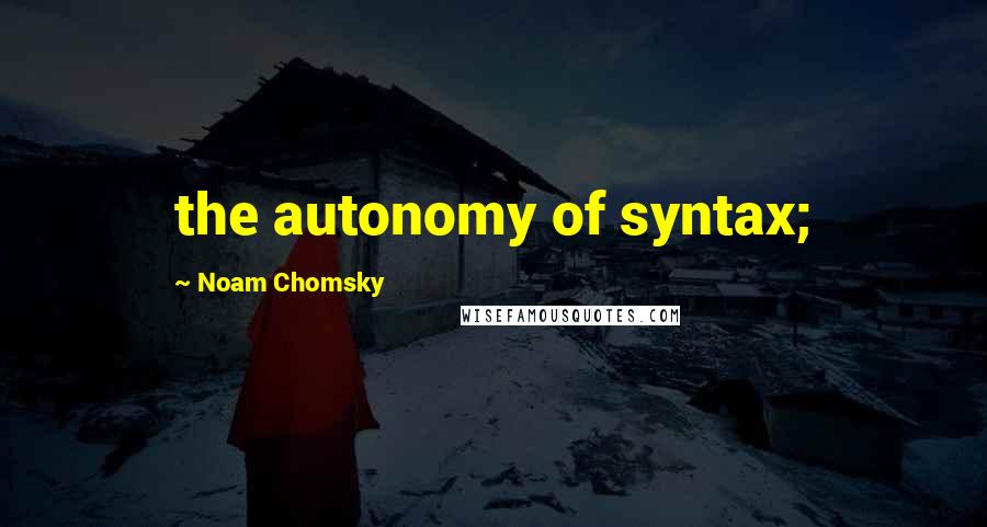 Noam Chomsky Quotes: the autonomy of syntax;