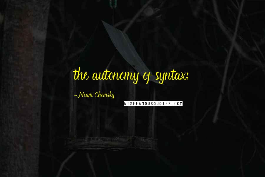 Noam Chomsky Quotes: the autonomy of syntax;