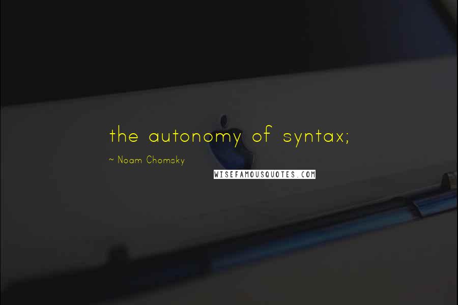 Noam Chomsky Quotes: the autonomy of syntax;