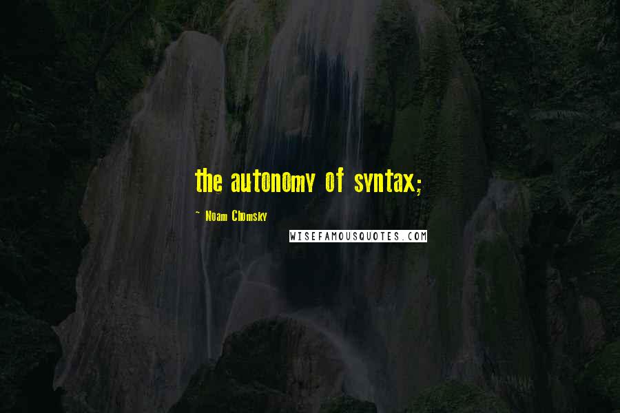 Noam Chomsky Quotes: the autonomy of syntax;