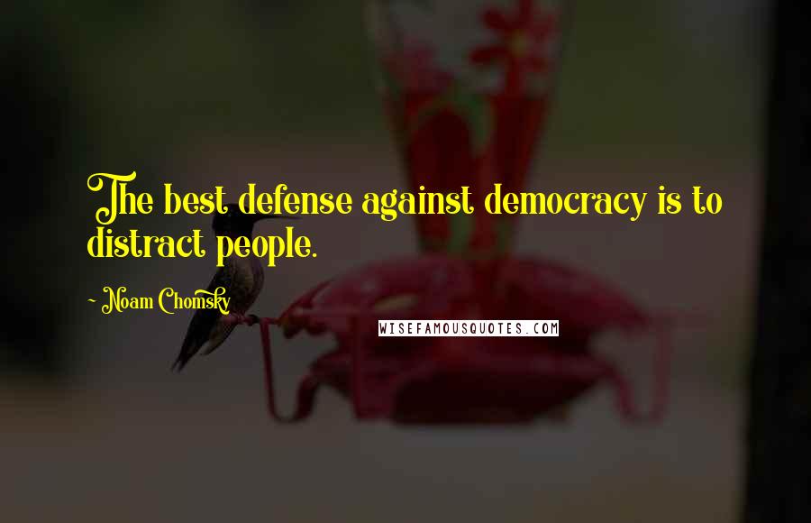 Noam Chomsky Quotes: The best defense against democracy is to distract people.