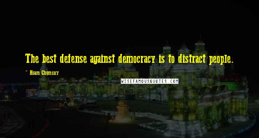 Noam Chomsky Quotes: The best defense against democracy is to distract people.