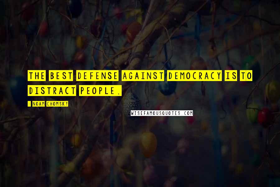 Noam Chomsky Quotes: The best defense against democracy is to distract people.