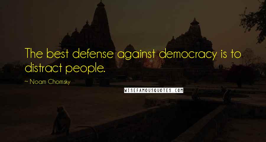 Noam Chomsky Quotes: The best defense against democracy is to distract people.