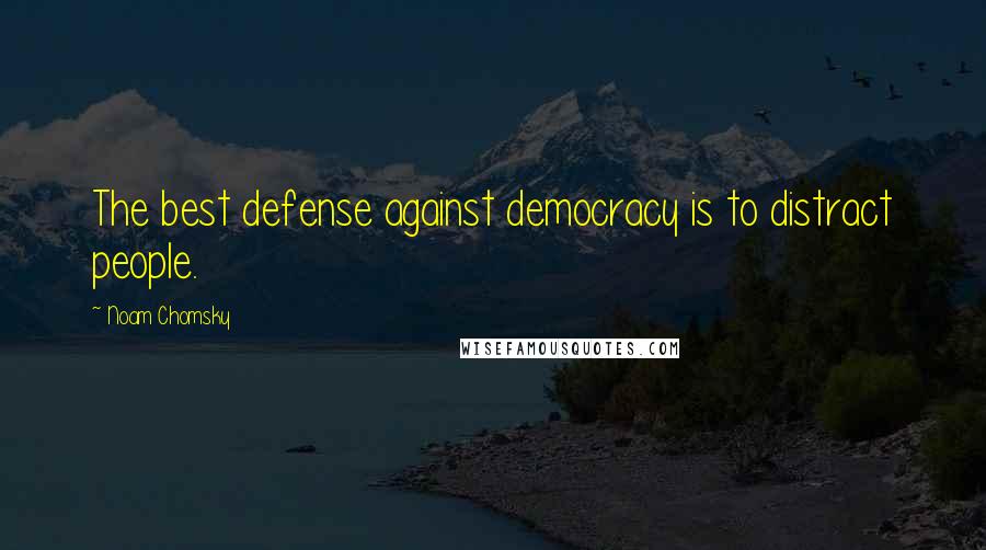 Noam Chomsky Quotes: The best defense against democracy is to distract people.