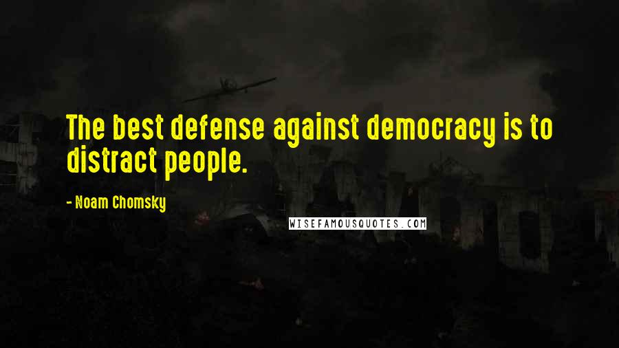 Noam Chomsky Quotes: The best defense against democracy is to distract people.