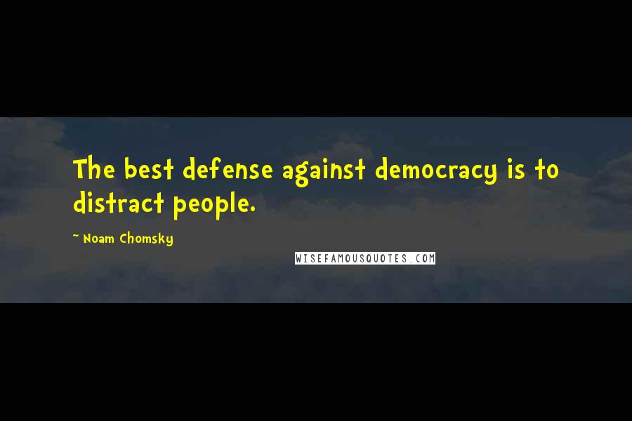 Noam Chomsky Quotes: The best defense against democracy is to distract people.