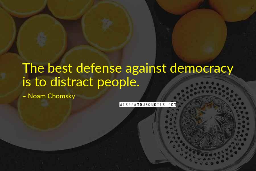 Noam Chomsky Quotes: The best defense against democracy is to distract people.