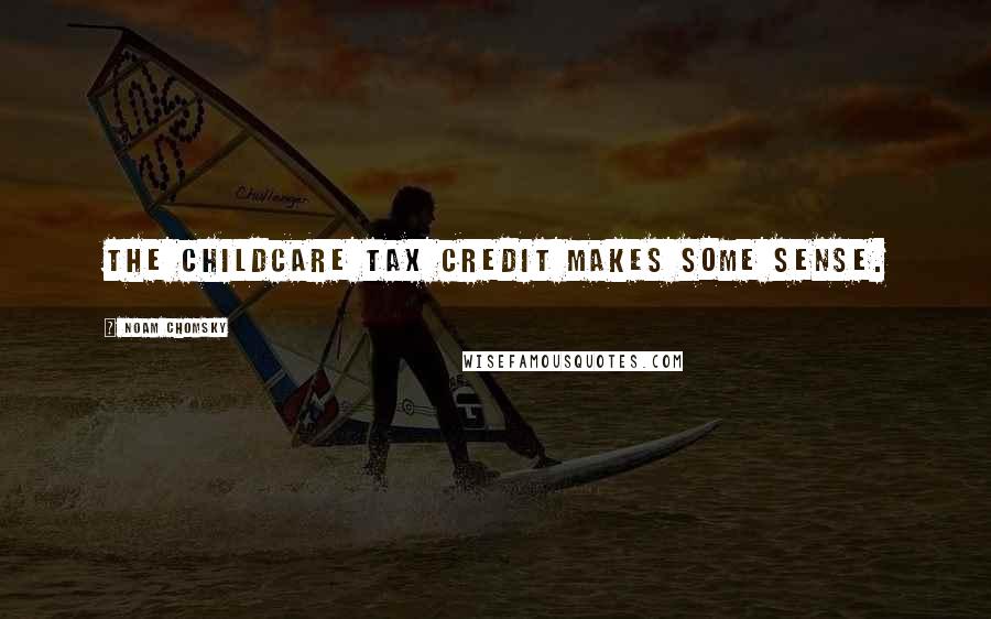 Noam Chomsky Quotes: The childcare tax credit makes some sense.