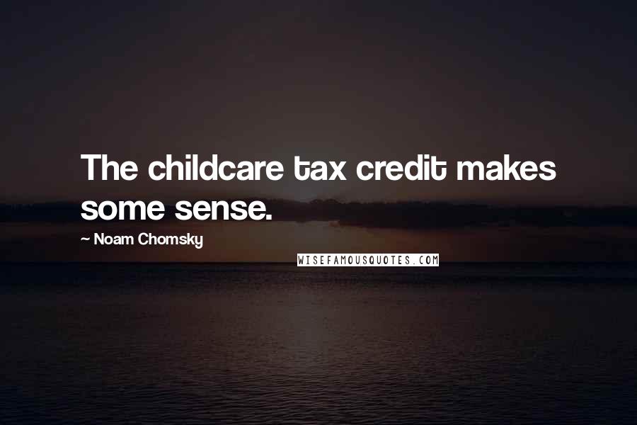 Noam Chomsky Quotes: The childcare tax credit makes some sense.