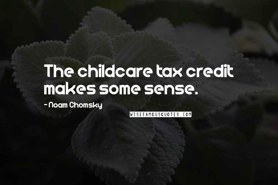 Noam Chomsky Quotes: The childcare tax credit makes some sense.