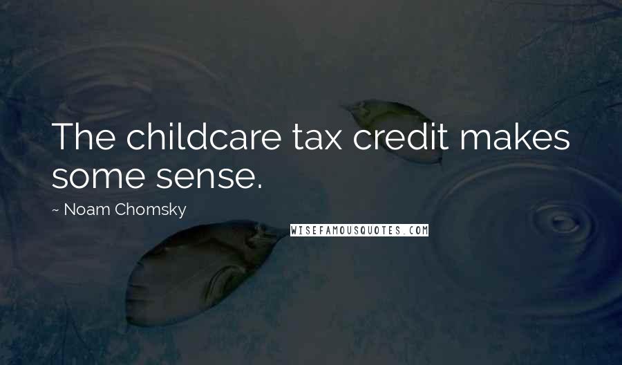 Noam Chomsky Quotes: The childcare tax credit makes some sense.