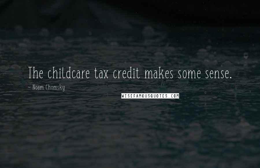 Noam Chomsky Quotes: The childcare tax credit makes some sense.