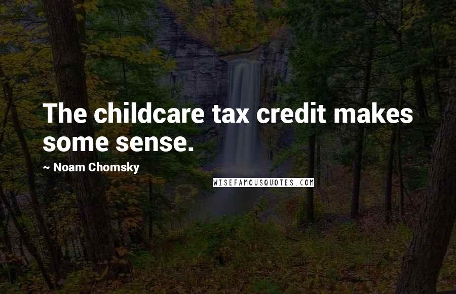 Noam Chomsky Quotes: The childcare tax credit makes some sense.