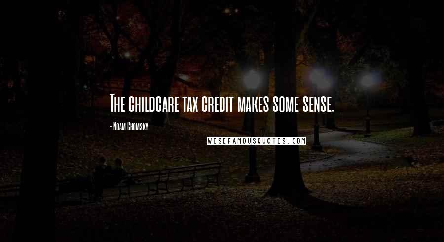 Noam Chomsky Quotes: The childcare tax credit makes some sense.