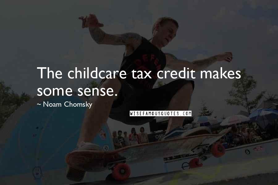 Noam Chomsky Quotes: The childcare tax credit makes some sense.